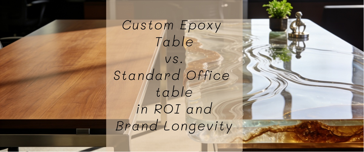 Custom Epoxy Table vs. Standard Office table in ROI and Brand Longevity