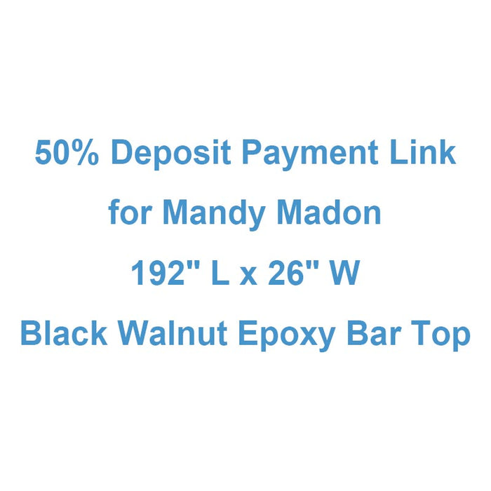 50% Deposit Payment Link for Mandy Madon - 192" L x 26" W Black Walnut Epoxy Bar Top