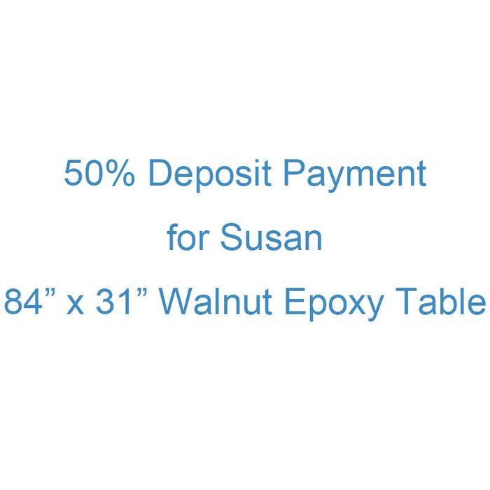 50% Deposit Payment Link for Susan - 84” x 31” Walnut Epoxy Table
