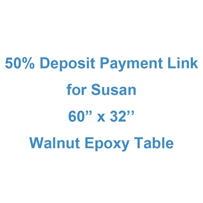 50% Deposit Payment Link for Susan - 60” x 32” Walnut Epoxy Table